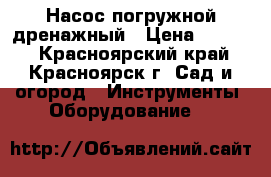 Насос погружной дренажный › Цена ­ 1 999 - Красноярский край, Красноярск г. Сад и огород » Инструменты. Оборудование   